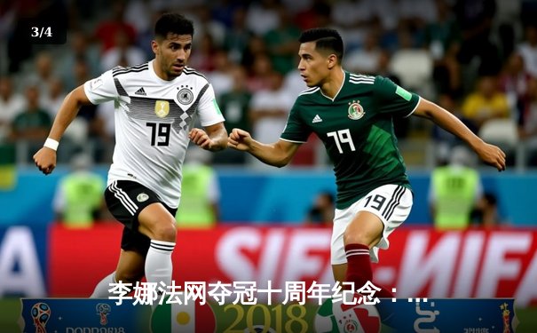 李娜法网夺冠十周年纪念：中国网球黄金时代的永恒回响 - 3