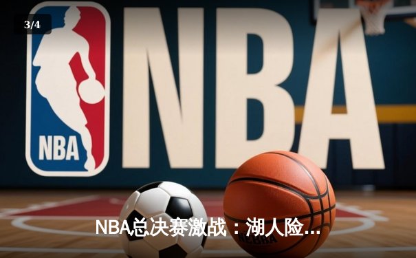 NBA总决赛激战：湖人险胜凯尔特人，詹姆斯关键三分锁定胜局 - 3