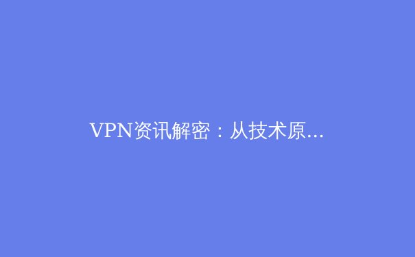 VPN资讯解密：从技术原理到安全实战的全方位指南 - 4