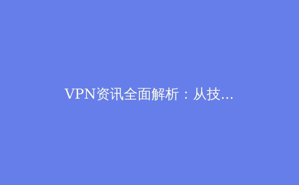 VPN资讯全面解析：从技术原理到安全实践，助你畅游数字世界 - 4
