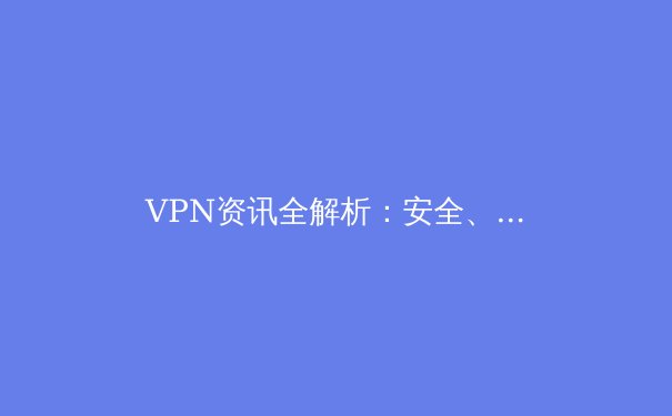 VPN资讯全解析：安全、技术、趋势与你的数字未来 - 3
