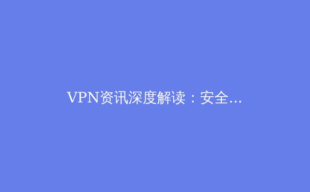 VPN资讯深度解读：安全数字时代的必备指南与未来趋势 - 2