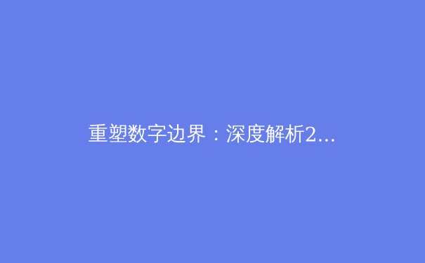 重塑数字边界：深度解析2024年VPN技术趋势与全球网络隐私新动态 - 3
